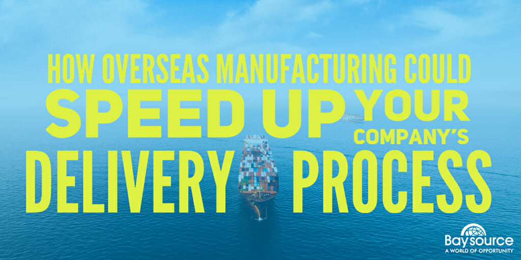 How Overseas Manufacturing Could Speed Up Your Company’s Delivery Process